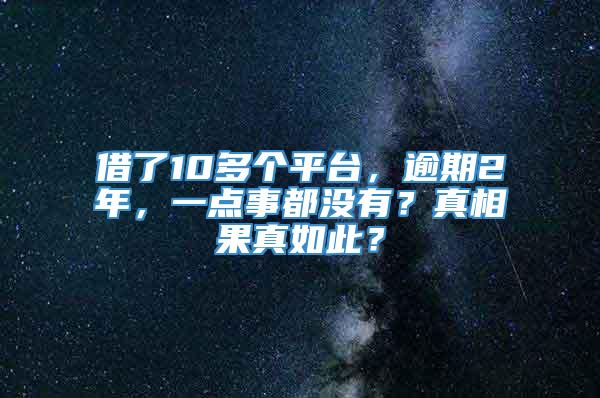 借了10多个平台，逾期2年，一点事都没有？真相果真如此？