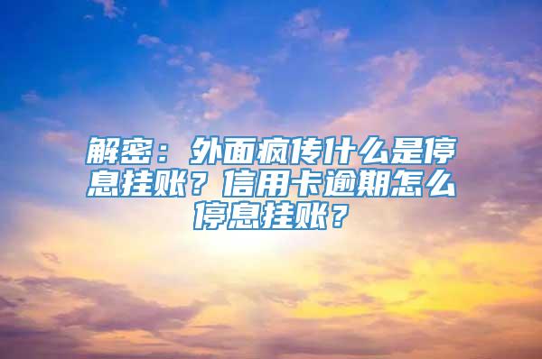 解密：外面疯传什么是停息挂账？信用卡逾期怎么停息挂账？