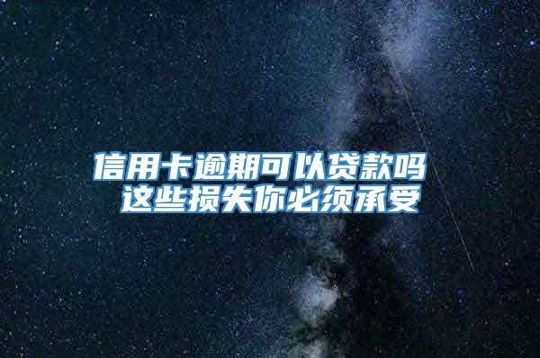 信用卡逾期可以贷款吗 这些损失你必须承受