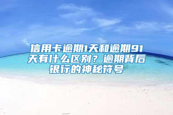 信用卡逾期1天和逾期91天有什么区别？逾期背后银行的神秘符号