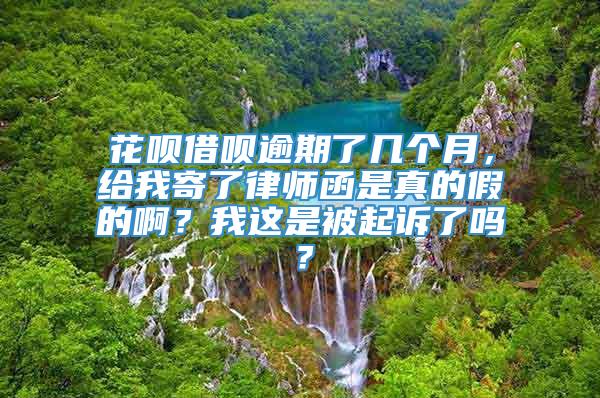 花呗借呗逾期了几个月，给我寄了律师函是真的假的啊？我这是被起诉了吗？