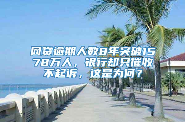 网贷逾期人数8年突破1578万人，银行却只催收不起诉，这是为何？