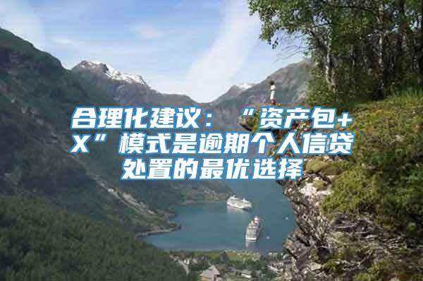 合理化建议：“资产包+X”模式是逾期个人信贷处置的最优选择