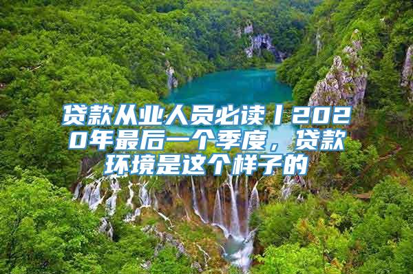 贷款从业人员必读丨2020年最后一个季度，贷款环境是这个样子的