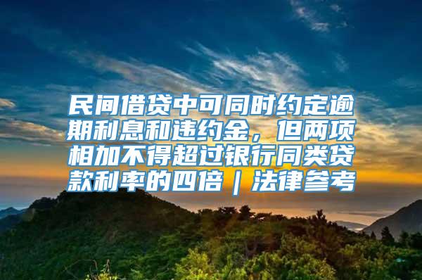 民间借贷中可同时约定逾期利息和违约金，但两项相加不得超过银行同类贷款利率的四倍｜法律参考