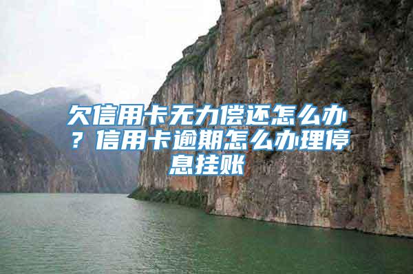 欠信用卡无力偿还怎么办？信用卡逾期怎么办理停息挂账