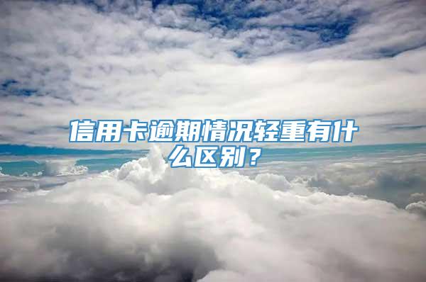 信用卡逾期情况轻重有什么区别？