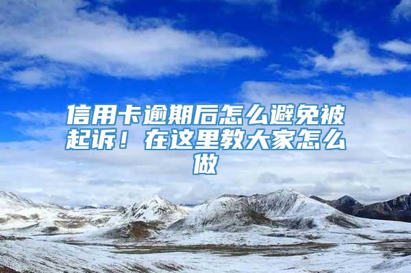 信用卡逾期后怎么避免被起诉！在这里教大家怎么做