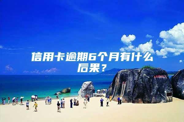 信用卡逾期6个月有什么后果？