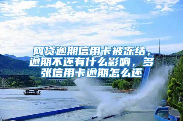 网贷逾期信用卡被冻结，逾期不还有什么影响，多张信用卡逾期怎么还