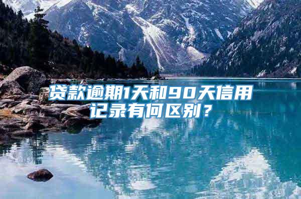 贷款逾期1天和90天信用记录有何区别？