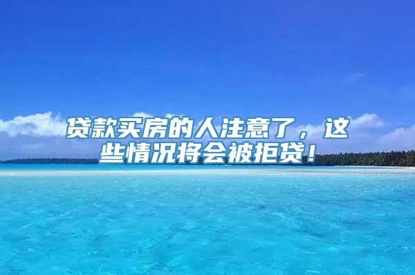 贷款买房的人注意了，这些情况将会被拒贷！