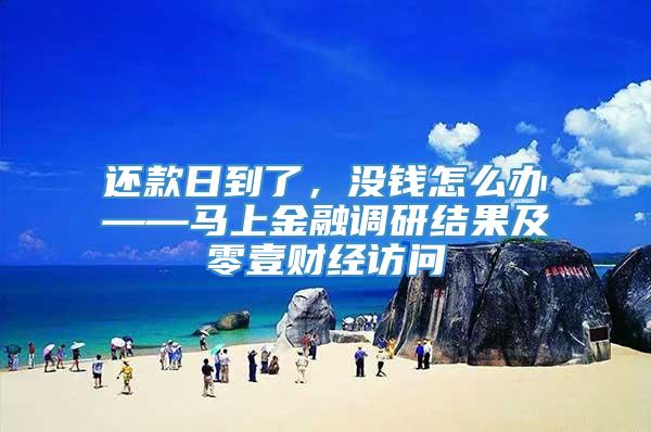 还款日到了，没钱怎么办——马上金融调研结果及零壹财经访问