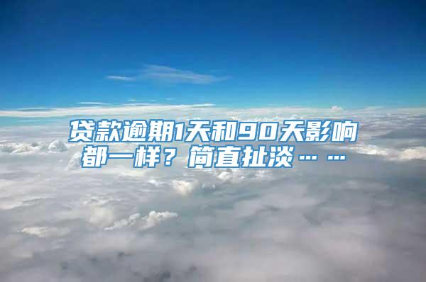 贷款逾期1天和90天影响都一样？简直扯淡……