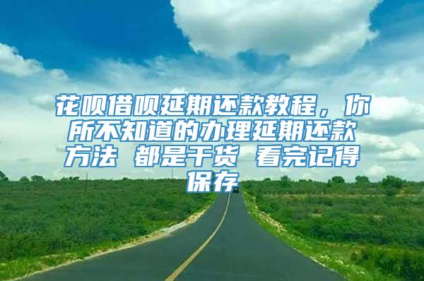 花呗借呗延期还款教程，你所不知道的办理延期还款方法 都是干货 看完记得保存