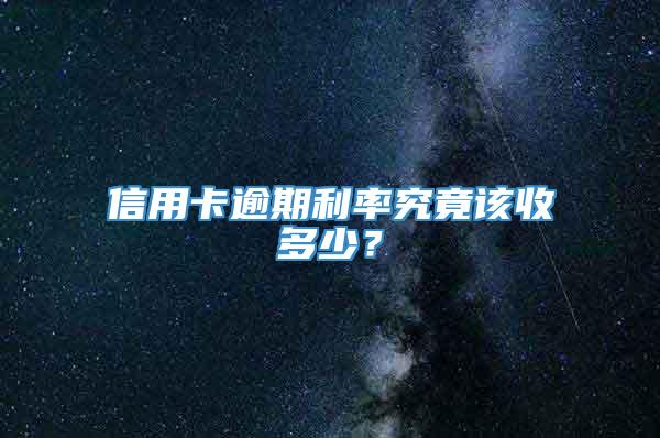 信用卡逾期利率究竟该收多少？