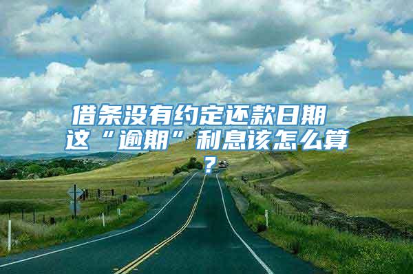 借条没有约定还款日期 这“逾期”利息该怎么算？