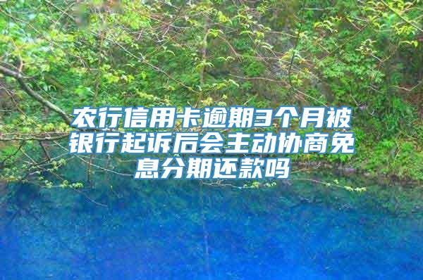 农行信用卡逾期3个月被银行起诉后会主动协商免息分期还款吗