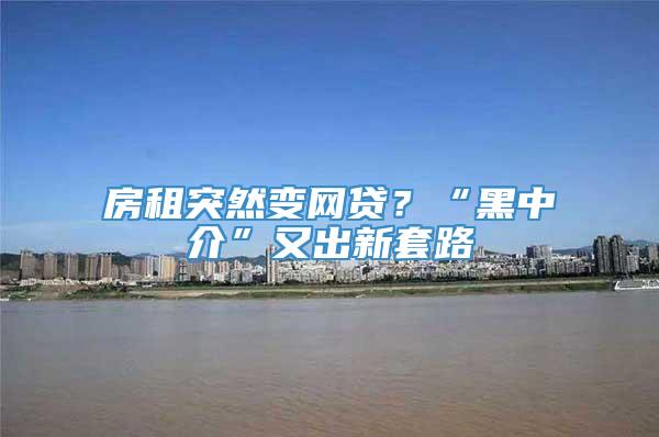 房租突然变网贷？“黑中介”又出新套路