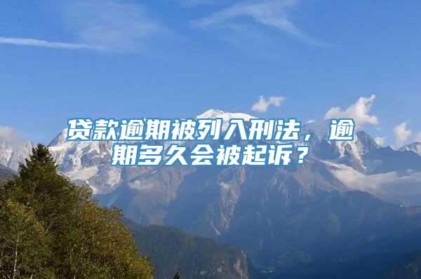 贷款逾期被列入刑法，逾期多久会被起诉？