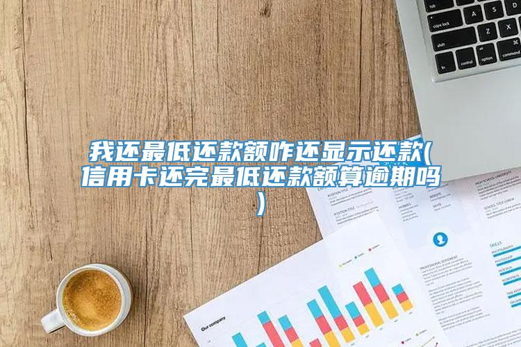 我还最低还款额咋还显示还款(信用卡还完最低还款额算逾期吗)