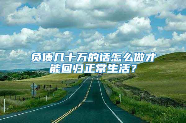 负债几十万的话怎么做才能回归正常生活？