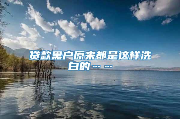 贷款黑户原来都是这样洗白的……