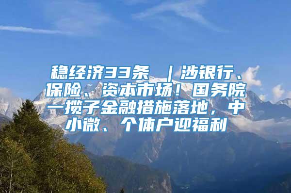 稳经济33条 ｜涉银行、保险、资本市场！国务院一揽子金融措施落地，中小微、个体户迎福利