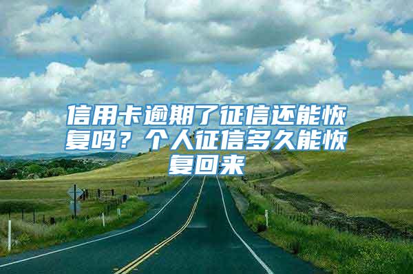 信用卡逾期了征信还能恢复吗？个人征信多久能恢复回来