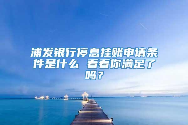 浦发银行停息挂账申请条件是什么 看看你满足了吗？