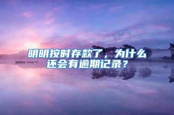 明明按时存款了，为什么还会有逾期记录？