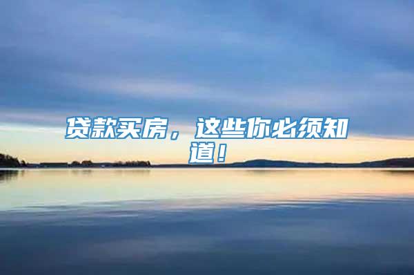 贷款买房，这些你必须知道！