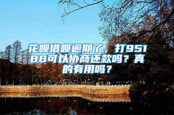 花呗借呗逾期了，打95188可以协商还款吗？真的有用吗？