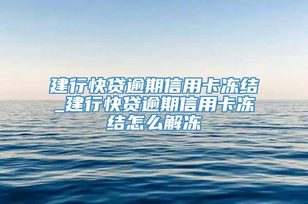 建行快贷逾期信用卡冻结_建行快贷逾期信用卡冻结怎么解冻