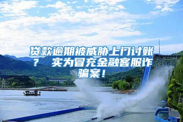 贷款逾期被威胁上门讨账？ 实为冒充金融客服诈骗案！