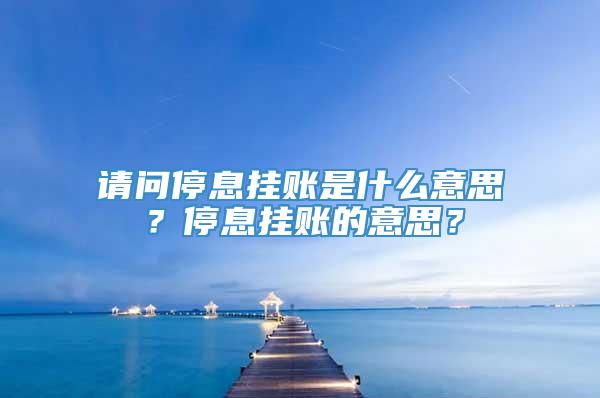 请问停息挂账是什么意思？停息挂账的意思？