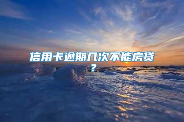 信用卡逾期几次不能房贷？