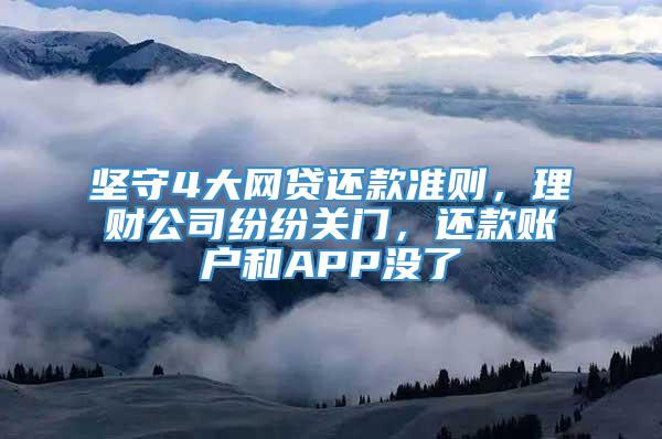 坚守4大网贷还款准则，理财公司纷纷关门，还款账户和APP没了