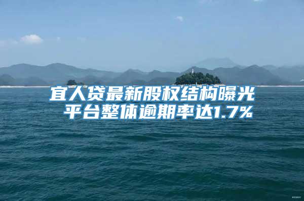 宜人贷最新股权结构曝光 平台整体逾期率达1.7%