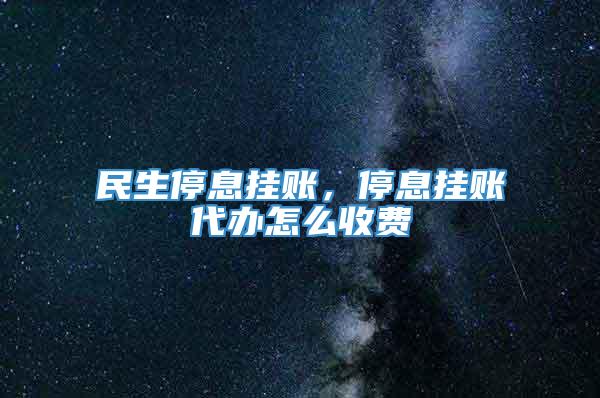 民生停息挂账，停息挂账代办怎么收费