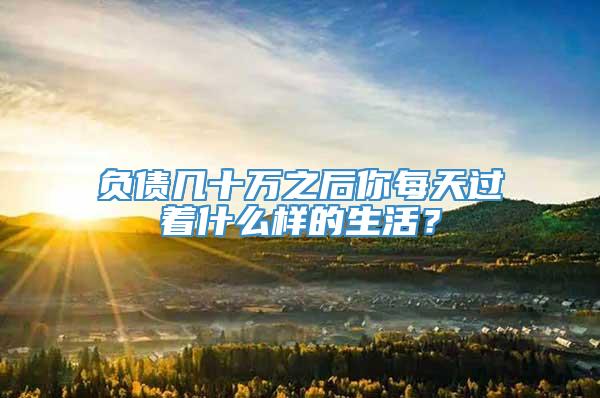 负债几十万之后你每天过着什么样的生活？