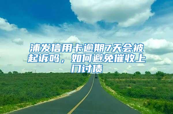 浦发信用卡逾期7天会被起诉吗，如何避免催收上门讨债