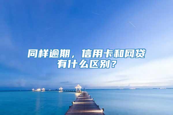 同样逾期，信用卡和网贷有什么区别？