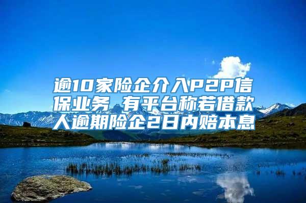 逾10家险企介入P2P信保业务 有平台称若借款人逾期险企2日内赔本息