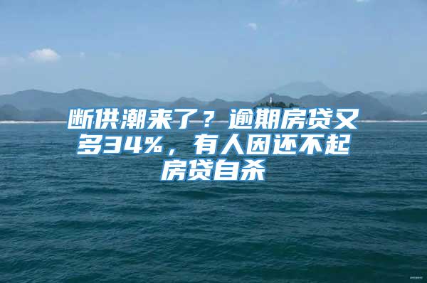 断供潮来了？逾期房贷又多34%，有人因还不起房贷自杀