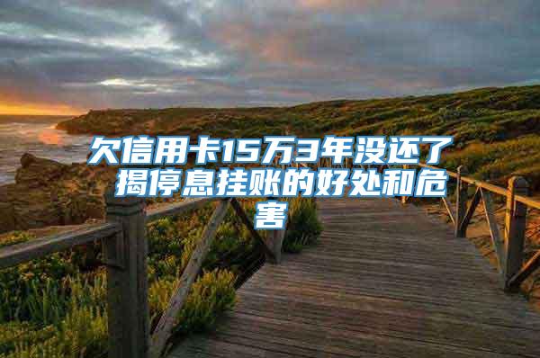 欠信用卡15万3年没还了 揭停息挂账的好处和危害