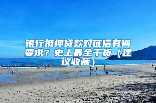 银行抵押贷款对征信有何要求？史上最全干货（建议收藏）