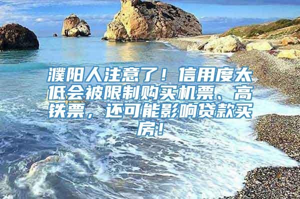 濮阳人注意了！信用度太低会被限制购买机票、高铁票，还可能影响贷款买房！