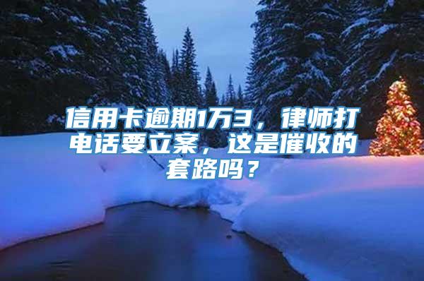 信用卡逾期1万3，律师打电话要立案，这是催收的套路吗？