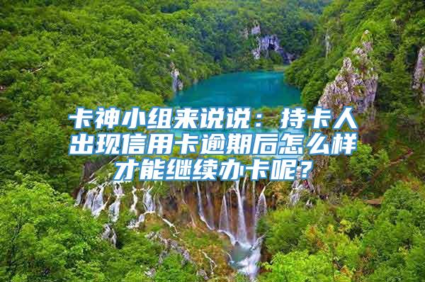 卡神小组来说说：持卡人出现信用卡逾期后怎么样才能继续办卡呢？